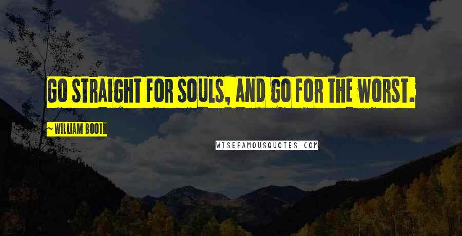 William Booth Quotes: Go straight for souls, and go for the worst.