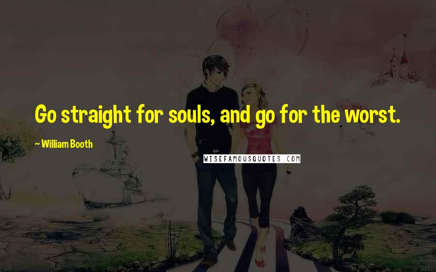 William Booth Quotes: Go straight for souls, and go for the worst.