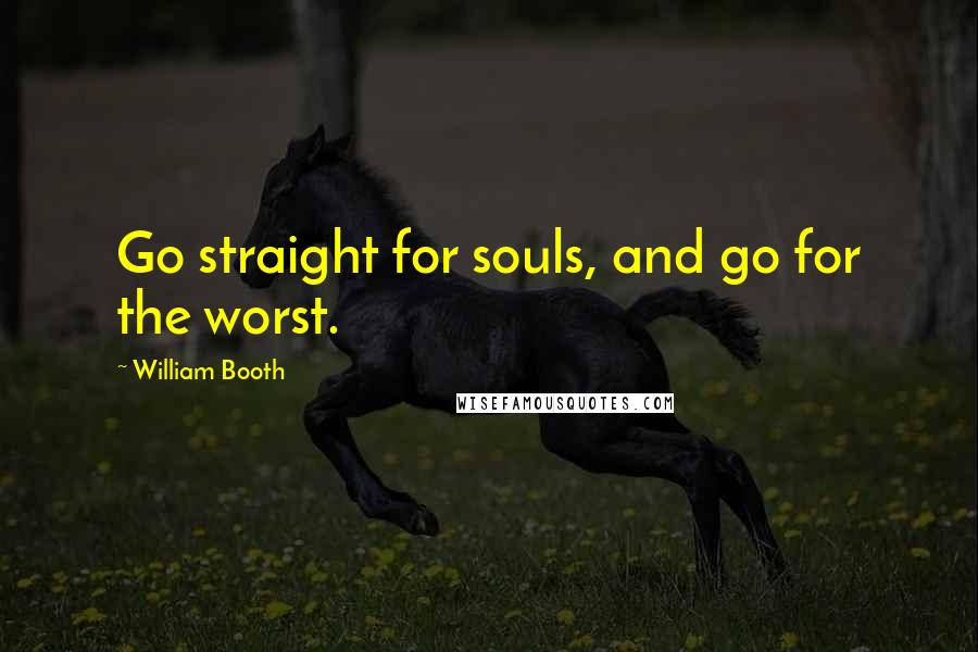 William Booth Quotes: Go straight for souls, and go for the worst.