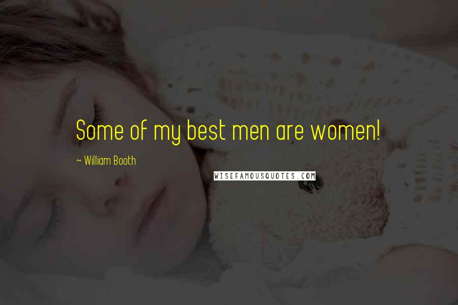 William Booth Quotes: Some of my best men are women!