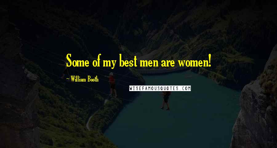 William Booth Quotes: Some of my best men are women!