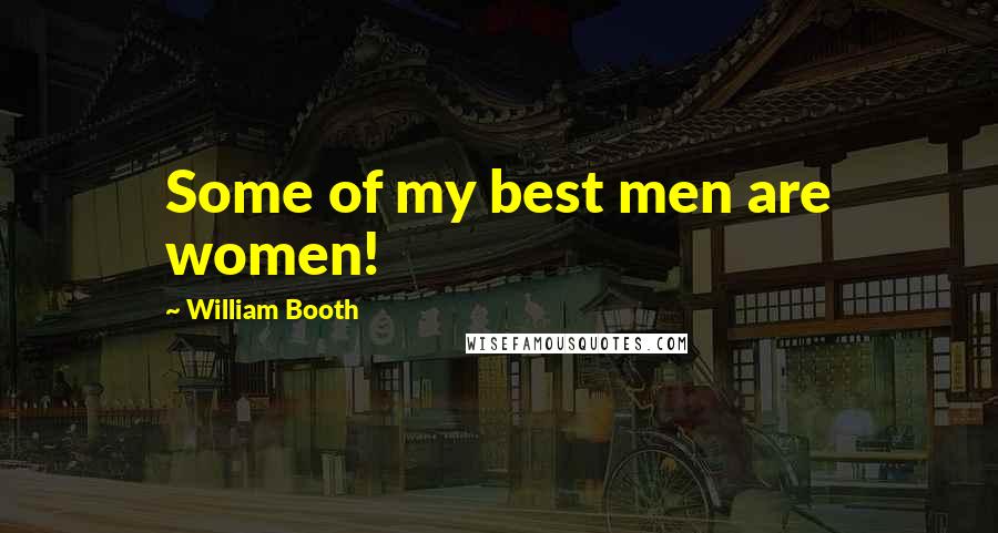 William Booth Quotes: Some of my best men are women!