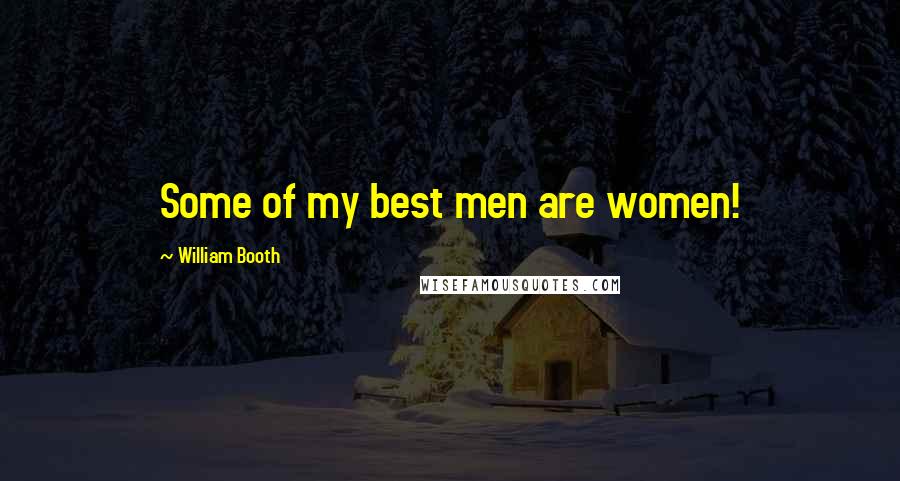 William Booth Quotes: Some of my best men are women!