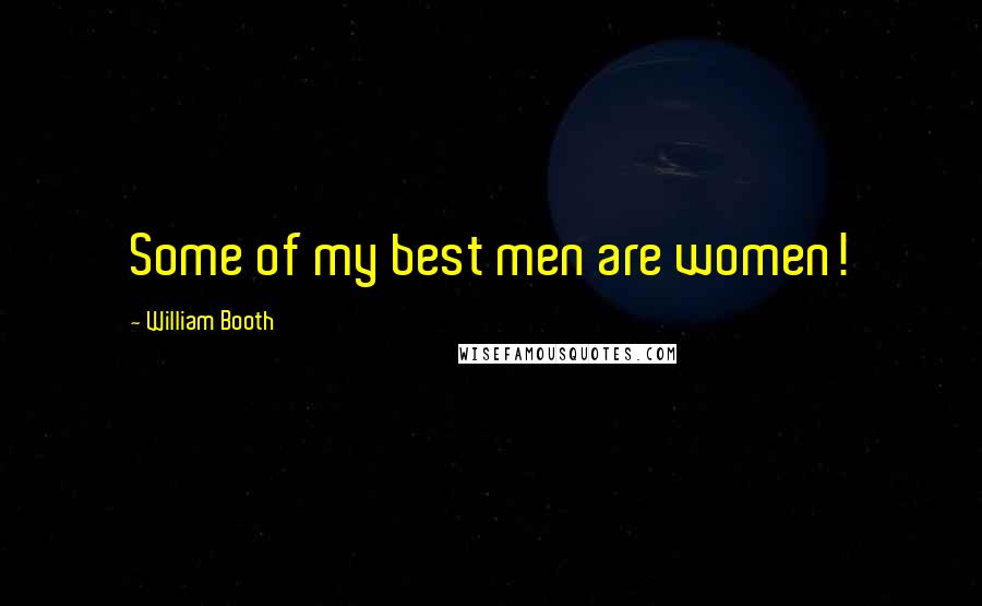 William Booth Quotes: Some of my best men are women!