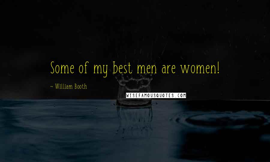 William Booth Quotes: Some of my best men are women!