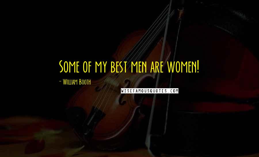 William Booth Quotes: Some of my best men are women!