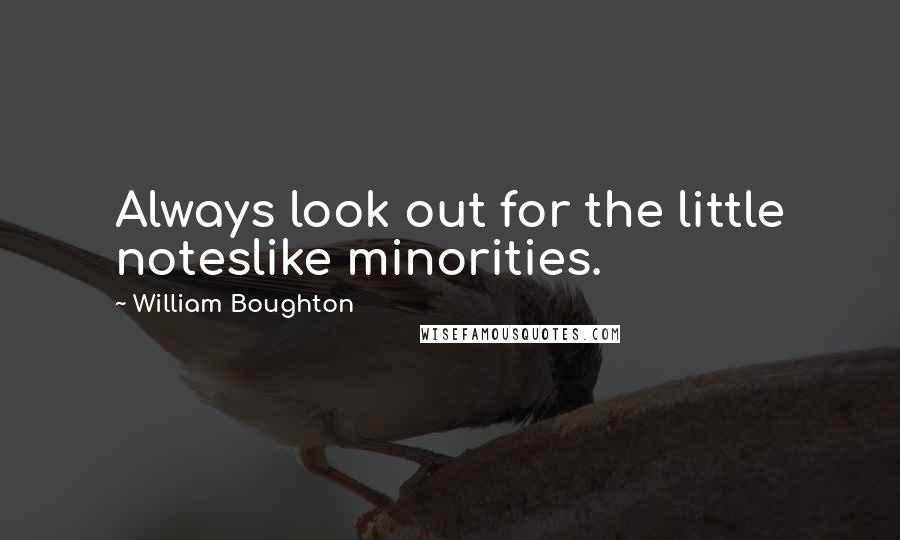 William Boughton Quotes: Always look out for the little noteslike minorities.