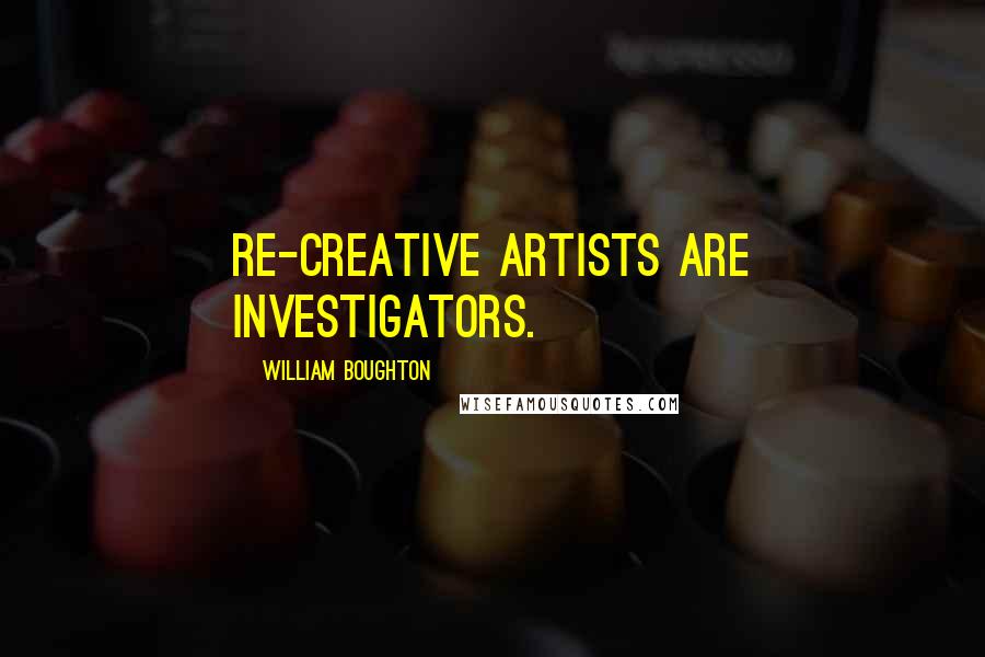 William Boughton Quotes: Re-creative artists are investigators.