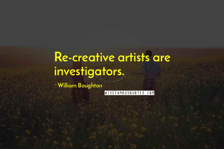 William Boughton Quotes: Re-creative artists are investigators.