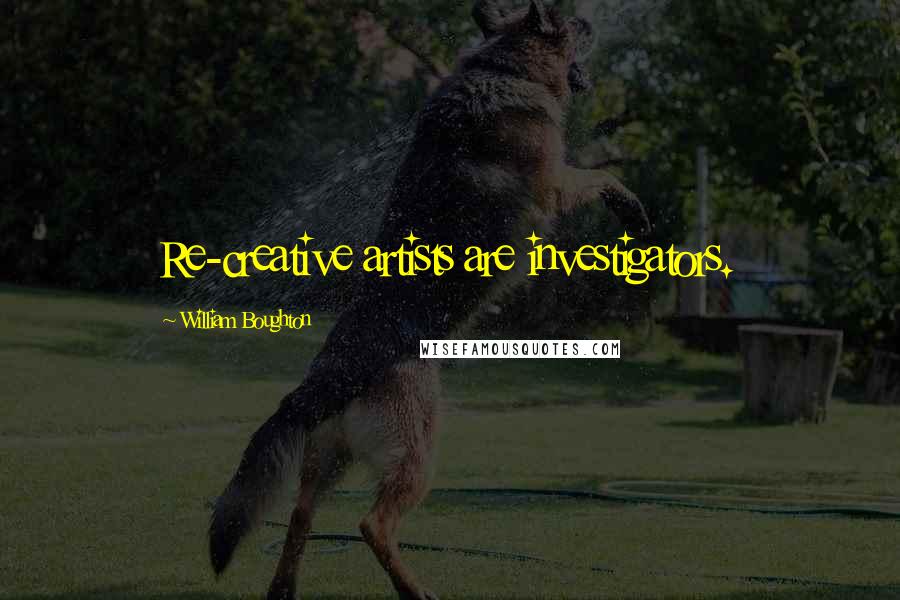 William Boughton Quotes: Re-creative artists are investigators.