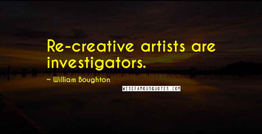 William Boughton Quotes: Re-creative artists are investigators.
