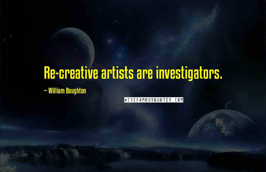 William Boughton Quotes: Re-creative artists are investigators.