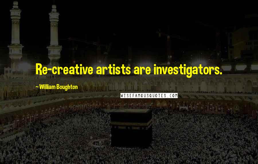 William Boughton Quotes: Re-creative artists are investigators.