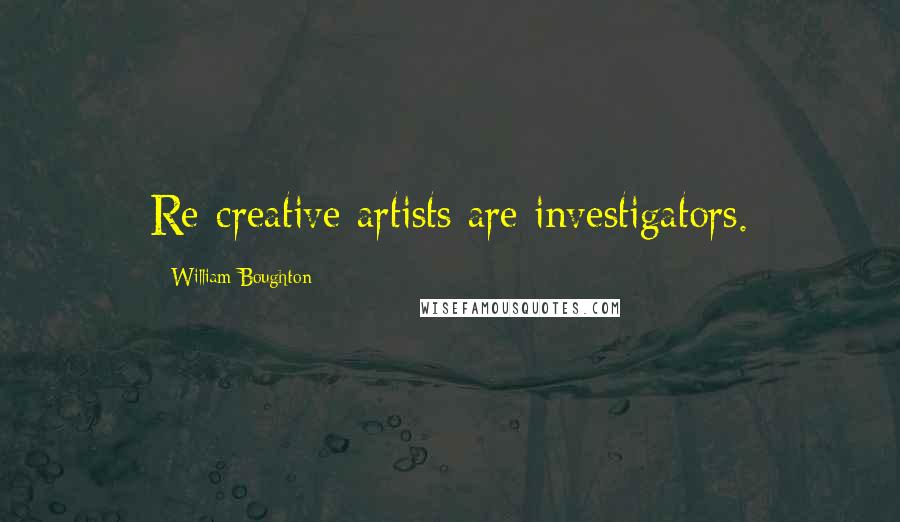 William Boughton Quotes: Re-creative artists are investigators.