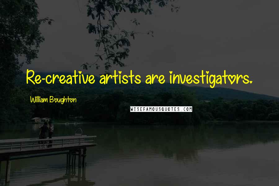 William Boughton Quotes: Re-creative artists are investigators.