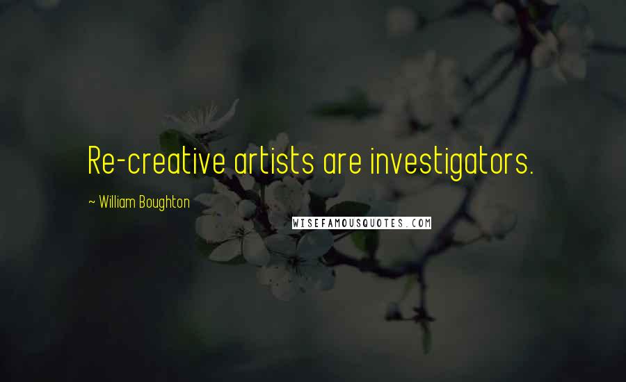 William Boughton Quotes: Re-creative artists are investigators.