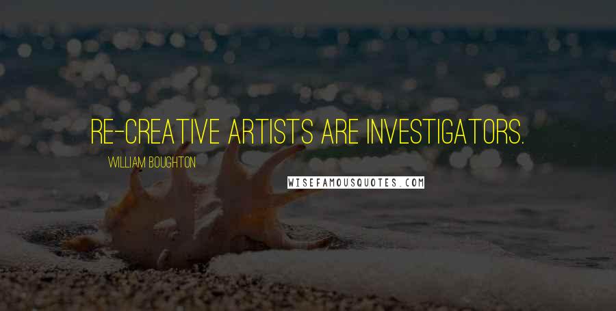 William Boughton Quotes: Re-creative artists are investigators.