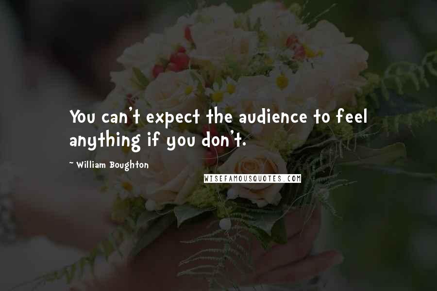 William Boughton Quotes: You can't expect the audience to feel anything if you don't.