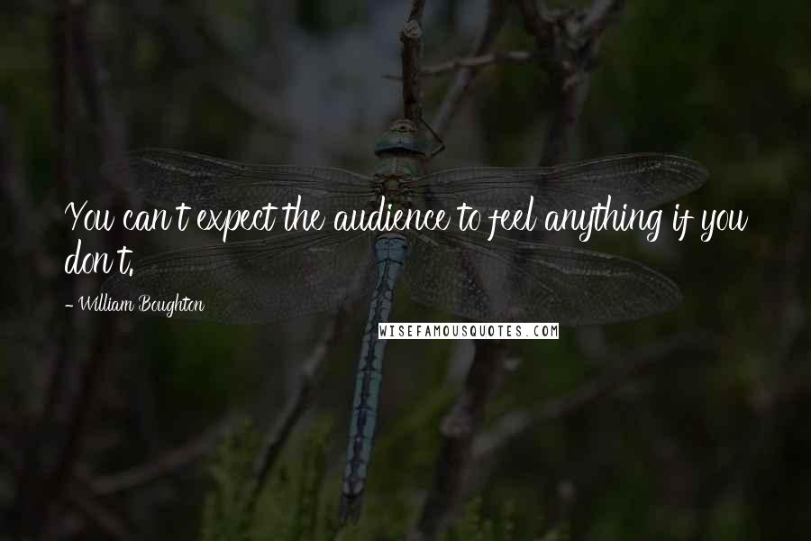 William Boughton Quotes: You can't expect the audience to feel anything if you don't.