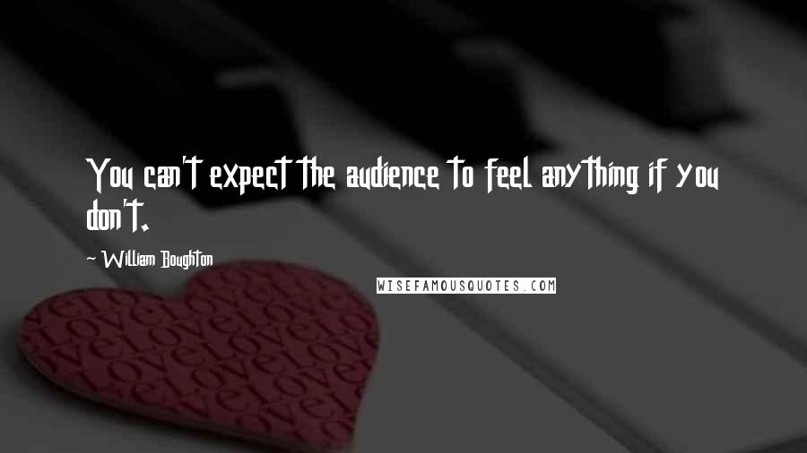 William Boughton Quotes: You can't expect the audience to feel anything if you don't.