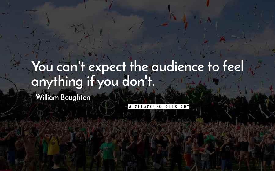 William Boughton Quotes: You can't expect the audience to feel anything if you don't.