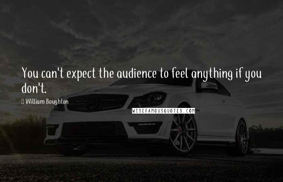 William Boughton Quotes: You can't expect the audience to feel anything if you don't.