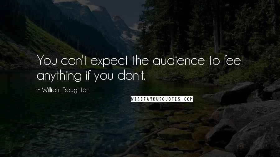 William Boughton Quotes: You can't expect the audience to feel anything if you don't.