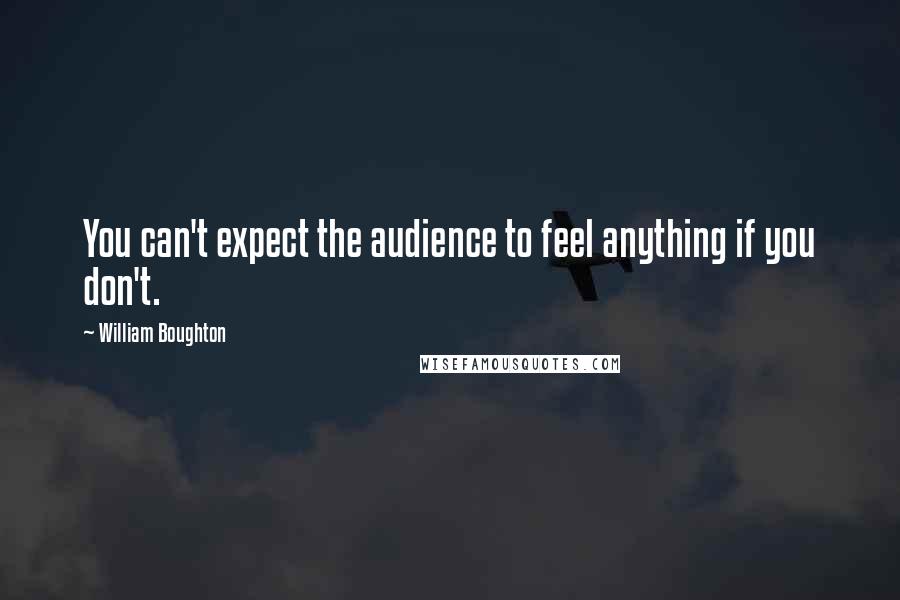 William Boughton Quotes: You can't expect the audience to feel anything if you don't.