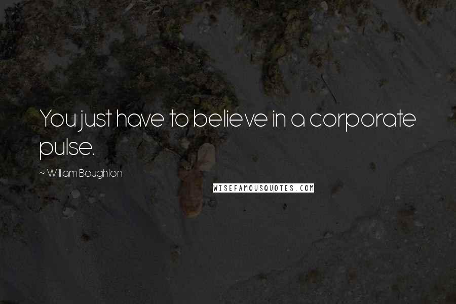 William Boughton Quotes: You just have to believe in a corporate pulse.