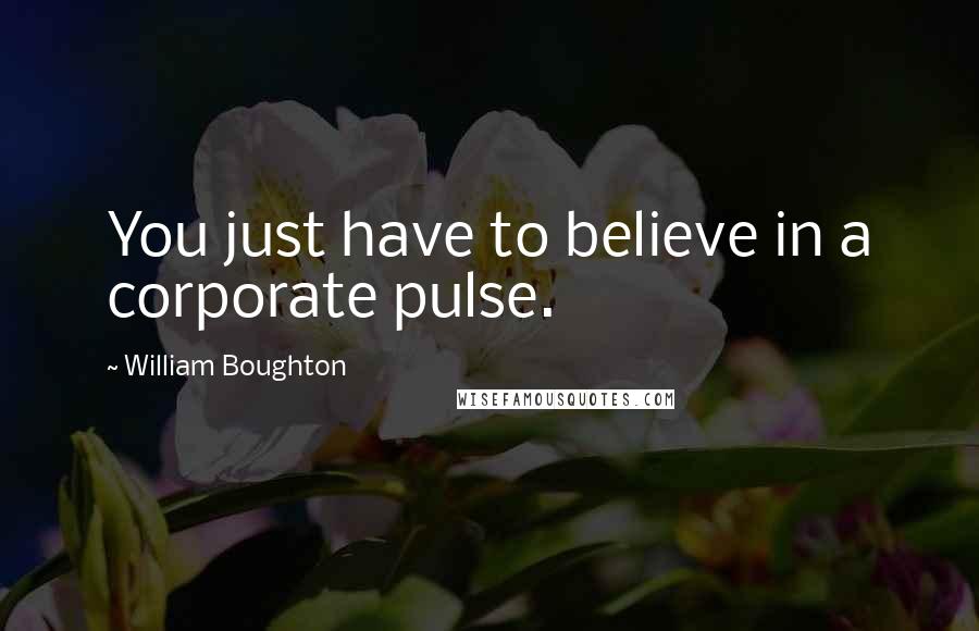 William Boughton Quotes: You just have to believe in a corporate pulse.