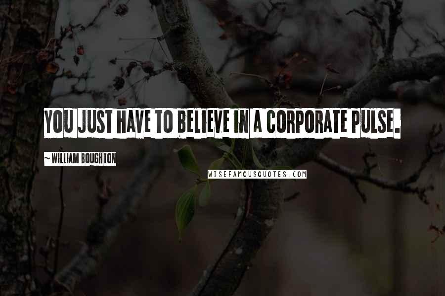 William Boughton Quotes: You just have to believe in a corporate pulse.