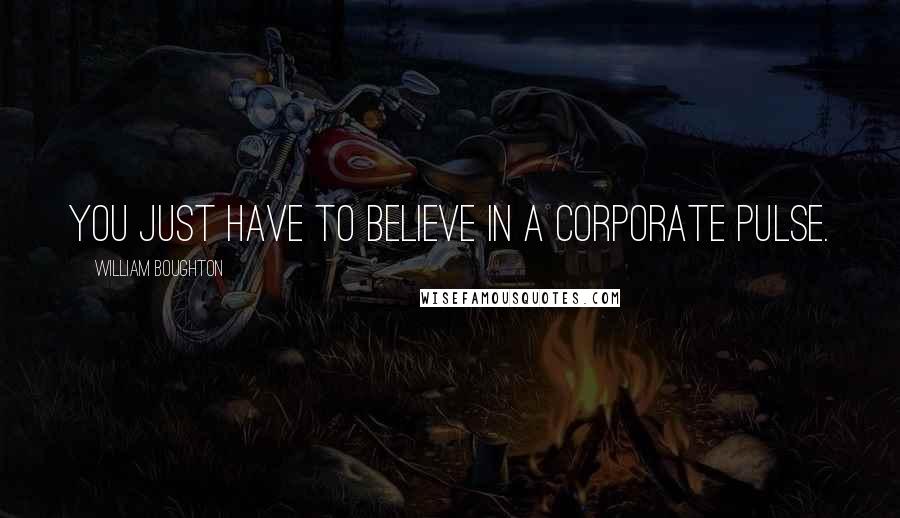 William Boughton Quotes: You just have to believe in a corporate pulse.