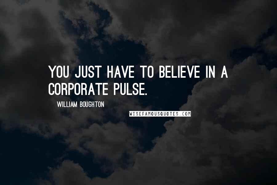 William Boughton Quotes: You just have to believe in a corporate pulse.