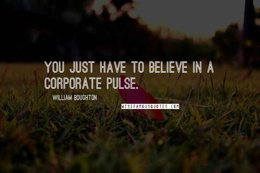 William Boughton Quotes: You just have to believe in a corporate pulse.