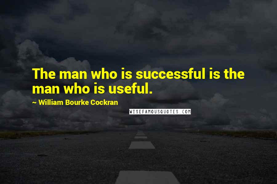 William Bourke Cockran Quotes: The man who is successful is the man who is useful.