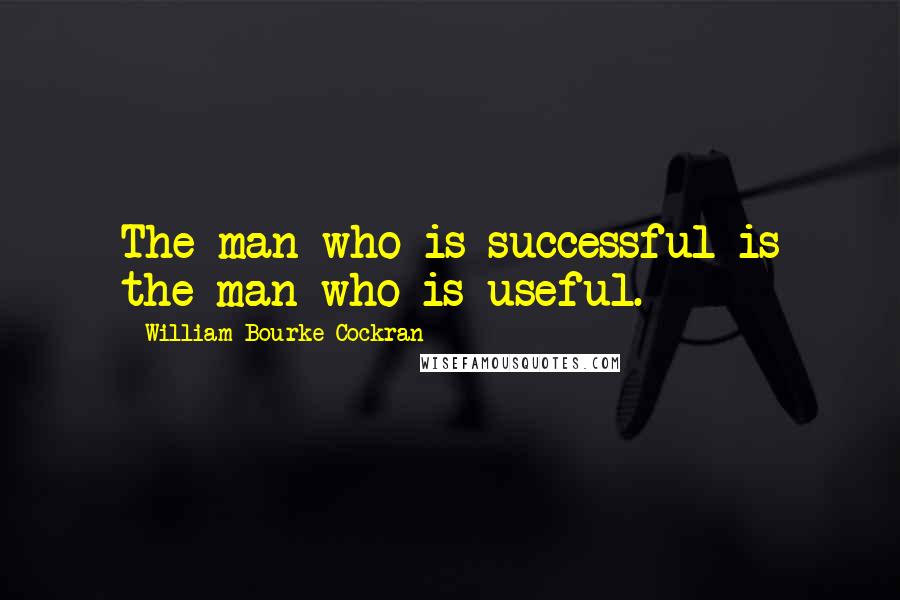 William Bourke Cockran Quotes: The man who is successful is the man who is useful.