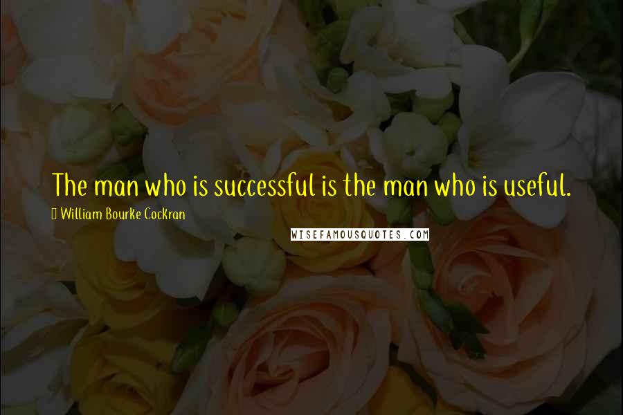 William Bourke Cockran Quotes: The man who is successful is the man who is useful.