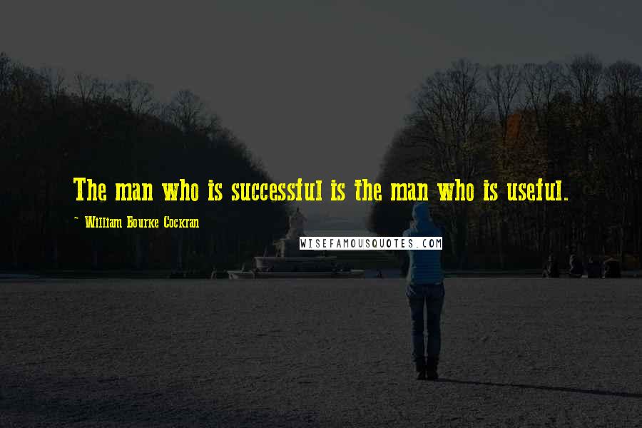 William Bourke Cockran Quotes: The man who is successful is the man who is useful.