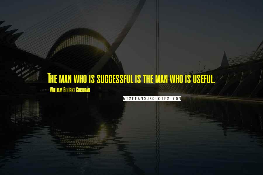 William Bourke Cockran Quotes: The man who is successful is the man who is useful.