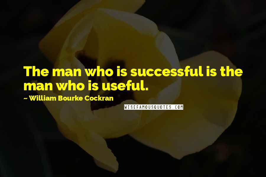 William Bourke Cockran Quotes: The man who is successful is the man who is useful.