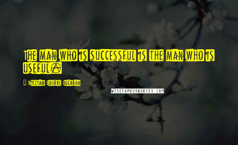 William Bourke Cockran Quotes: The man who is successful is the man who is useful.