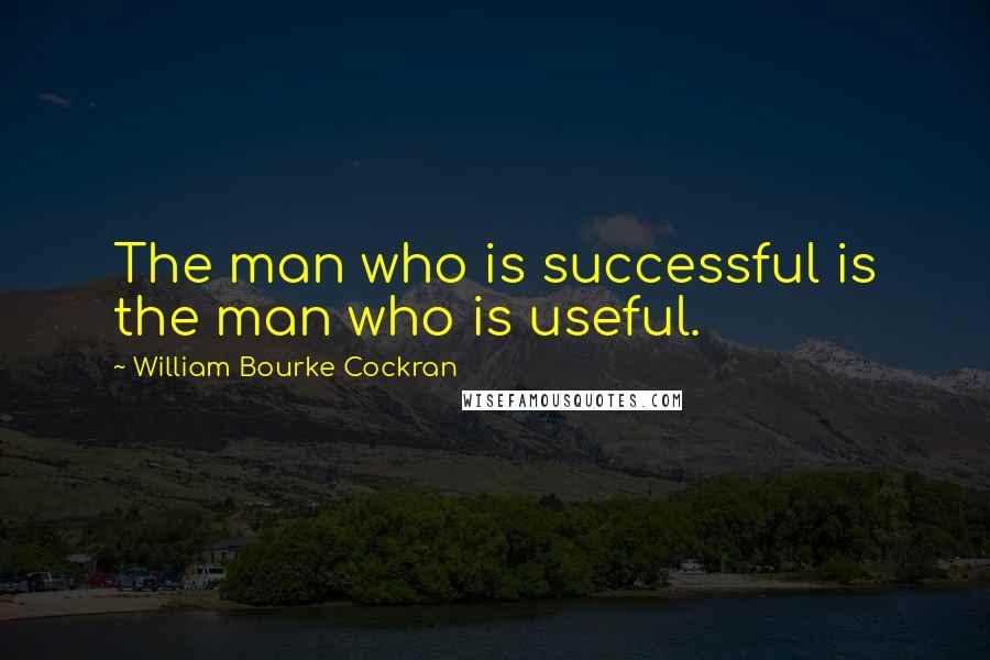 William Bourke Cockran Quotes: The man who is successful is the man who is useful.