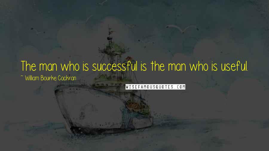 William Bourke Cockran Quotes: The man who is successful is the man who is useful.