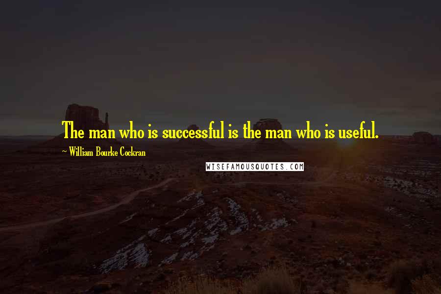 William Bourke Cockran Quotes: The man who is successful is the man who is useful.