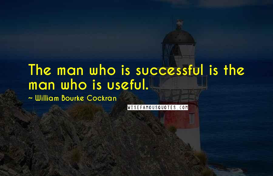 William Bourke Cockran Quotes: The man who is successful is the man who is useful.