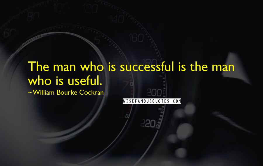 William Bourke Cockran Quotes: The man who is successful is the man who is useful.