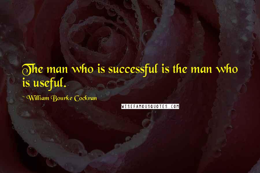 William Bourke Cockran Quotes: The man who is successful is the man who is useful.