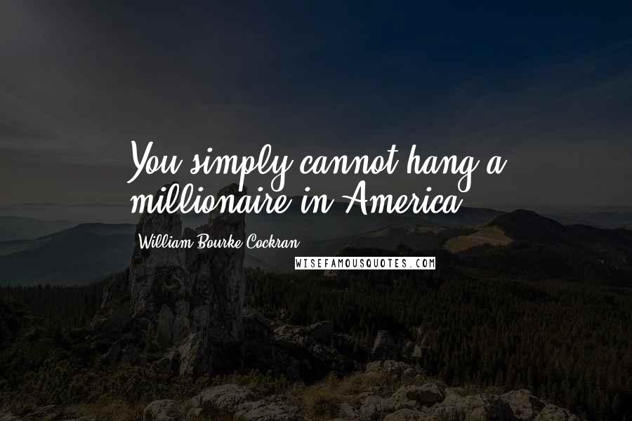 William Bourke Cockran Quotes: You simply cannot hang a millionaire in America.