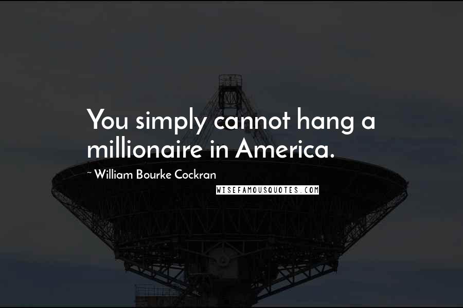 William Bourke Cockran Quotes: You simply cannot hang a millionaire in America.