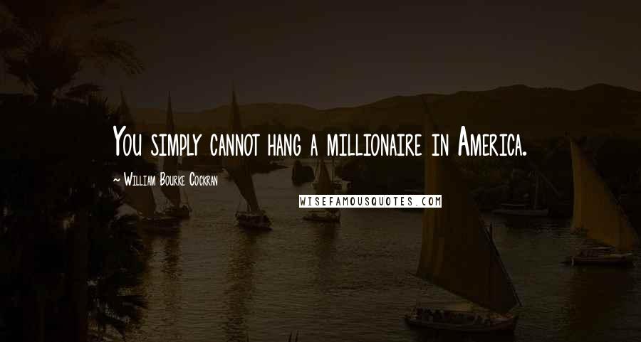 William Bourke Cockran Quotes: You simply cannot hang a millionaire in America.